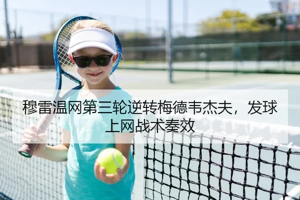 穆雷温网第三轮逆转梅德韦杰夫，发球上网战术奏效