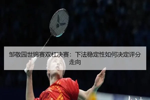 邹敬园世锦赛双杠决赛：下法稳定性如何决定评分走向