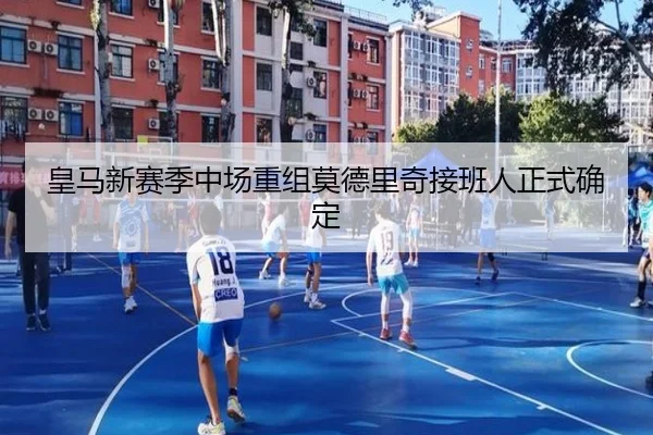 皇马新赛季中场重组莫德里奇接班人正式确定