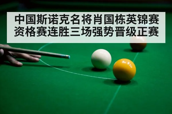 中国斯诺克名将肖国栋英锦赛资格赛连胜三场强势晋级正赛