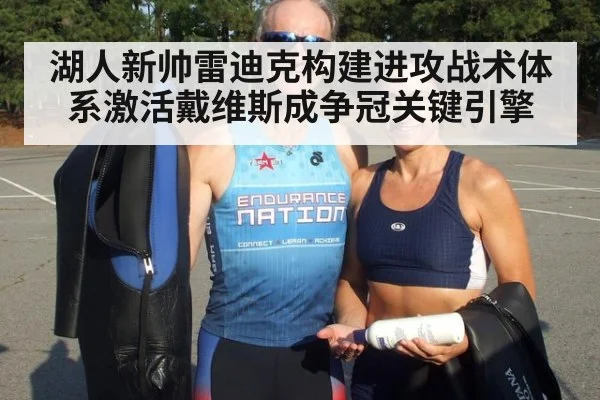 湖人新帅雷迪克构建进攻战术体系激活戴维斯成争冠关键引擎