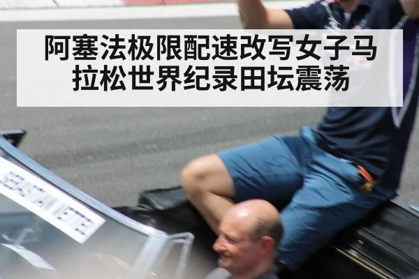 阿塞法极限配速改写女子马拉松世界纪录田坛震荡