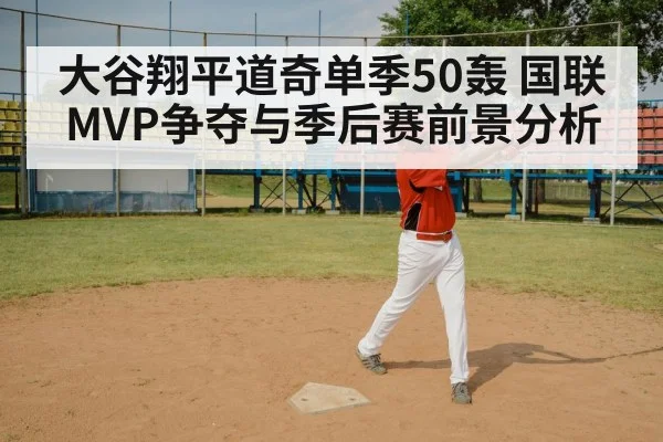 大谷翔平道奇单季50轰 国联MVP争夺与季后赛前景分析
