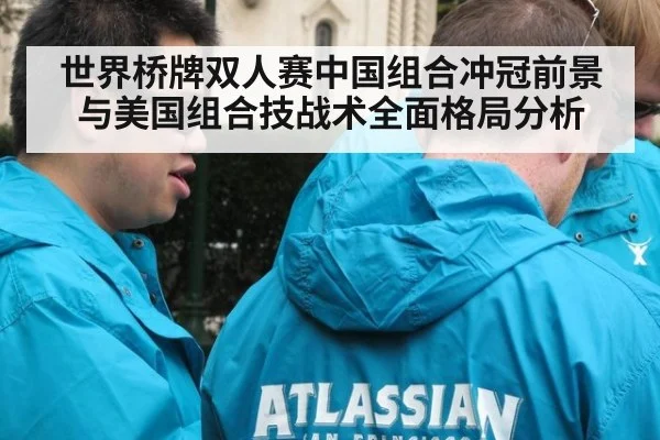 世界桥牌双人赛中国组合冲冠前景与美国组合技战术全面格局分析