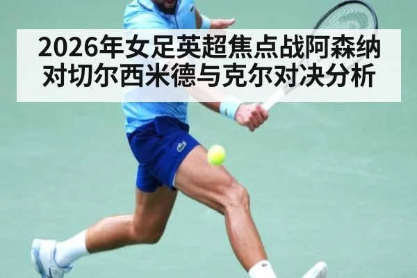 2026年女足英超焦点战阿森纳对切尔西米德与克尔对决分析